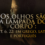 “Os olhos são a lâmpada do corpo”: qual a diferença do original em grego para o latim e o português?